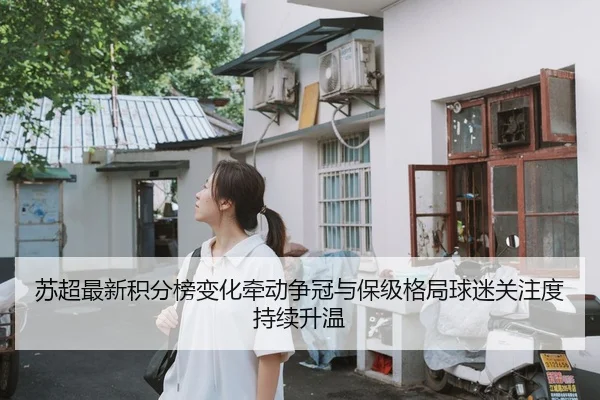 苏超最新积分榜变化牵动争冠与保级格局球迷关注度持续升温